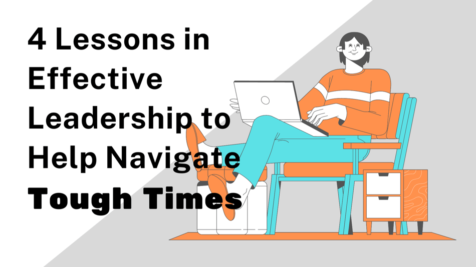 Four Lessons in Effective Leadership to Help Navigate Tough Times