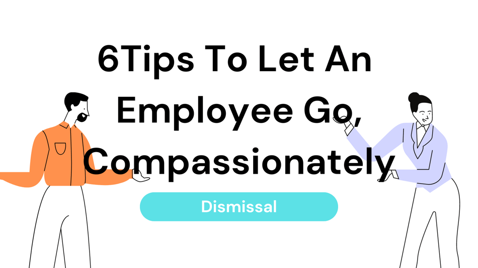 Dismissal: Six Tips To Let An Employee Go, Compassionately